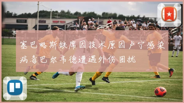 塞巴略斯缺席因技术原因卢宁感染病毒巴尔韦德遭遇外伤困扰