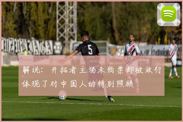 解说：开拓者主场未购票却被放行体现了对中国人的特别照顾
