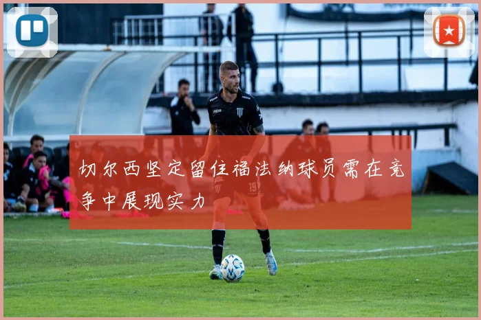 切尔西坚定留住福法纳球员需在竞争中展现实力