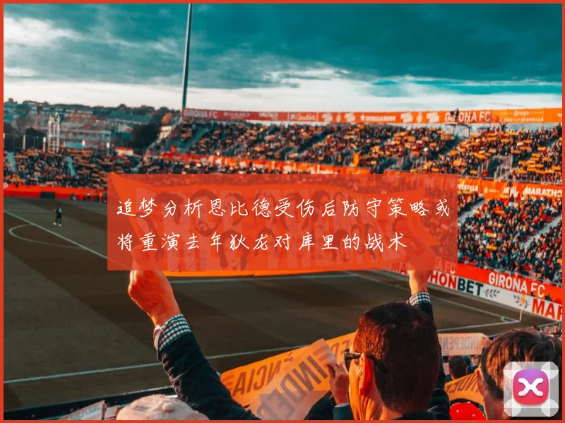 追梦分析恩比德受伤后防守策略或将重演去年狄龙对库里的战术
