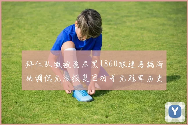 拜仁队徽被慕尼黑1860球迷恶搞海纳调侃无法报复因对手无冠军历史