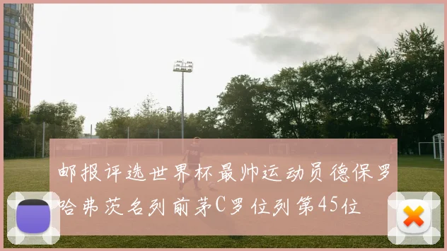 邮报评选世界杯最帅运动员德保罗哈弗茨名列前茅C罗位列第45位