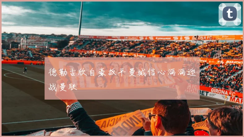 德勒古欣自豪扳平曼城信心满满迎战曼联
