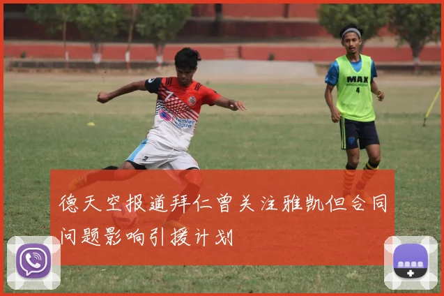 德天空报道拜仁曾关注雅凯但合同问题影响引援计划
