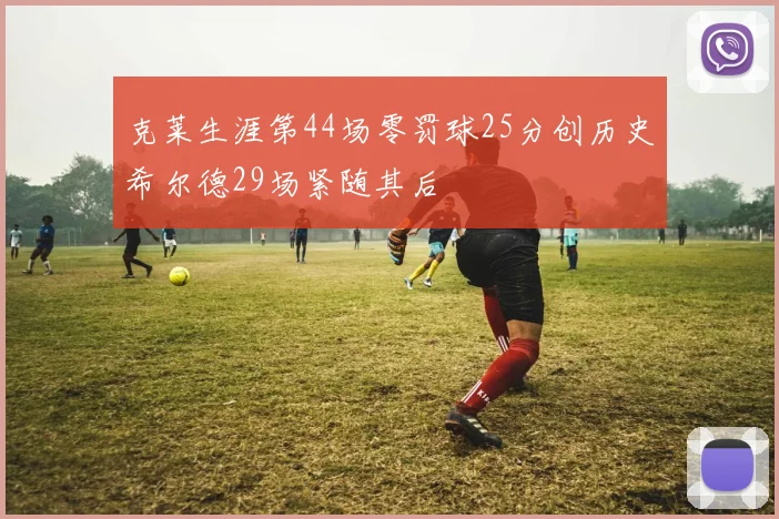 克莱生涯第44场零罚球25分创历史希尔德29场紧随其后
