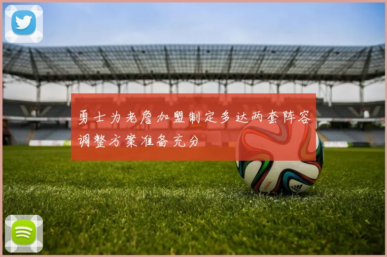 勇士为老詹加盟制定多达两套阵容调整方案准备充分