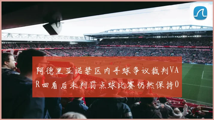 阿德里亚诺禁区内手球争议裁判VAR回看后未判罚点球比赛仍然保持0-0平局