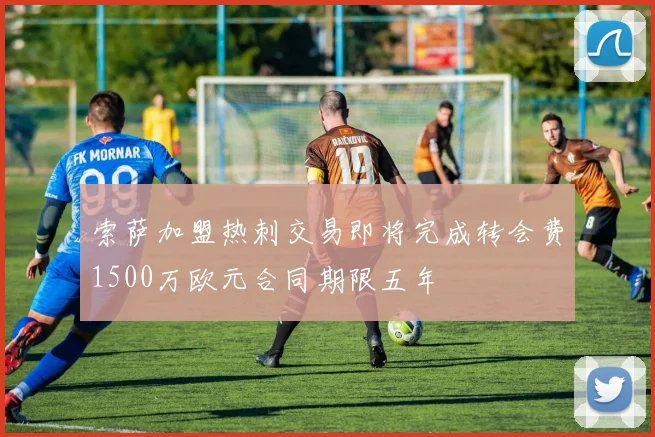 索萨加盟热刺交易即将完成转会费1500万欧元合同期限五年