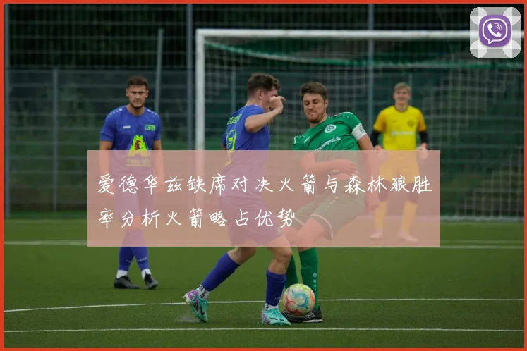 爱德华兹缺席对决火箭与森林狼胜率分析火箭略占优势